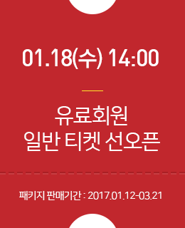01.18(수) 14:00 유료회원 일반 티켓 선오픈, 패키지 판매기간 : 2017.1.12-3.21